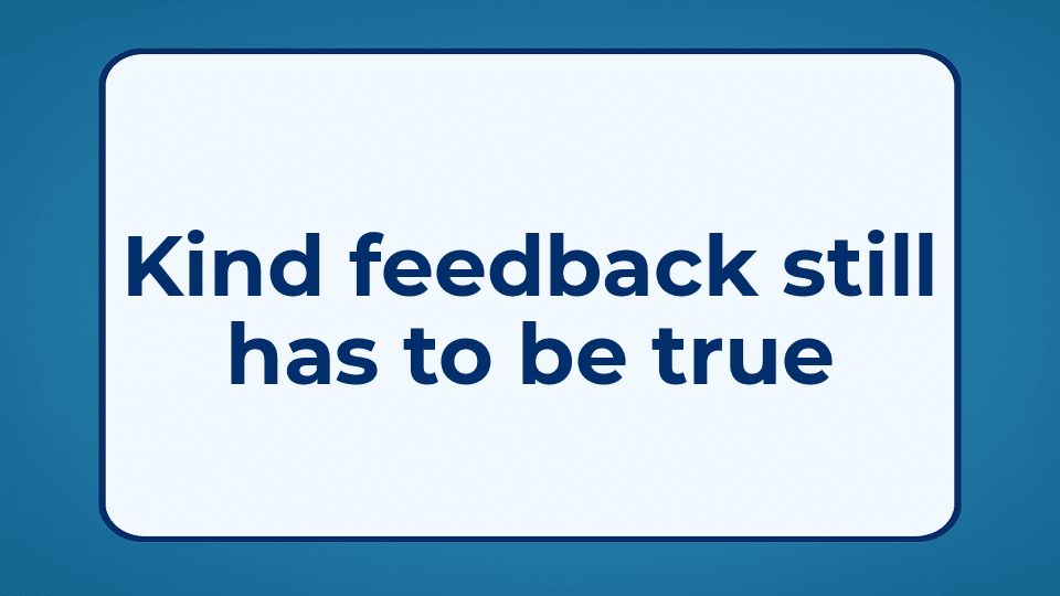 Kind feedback still has to be true