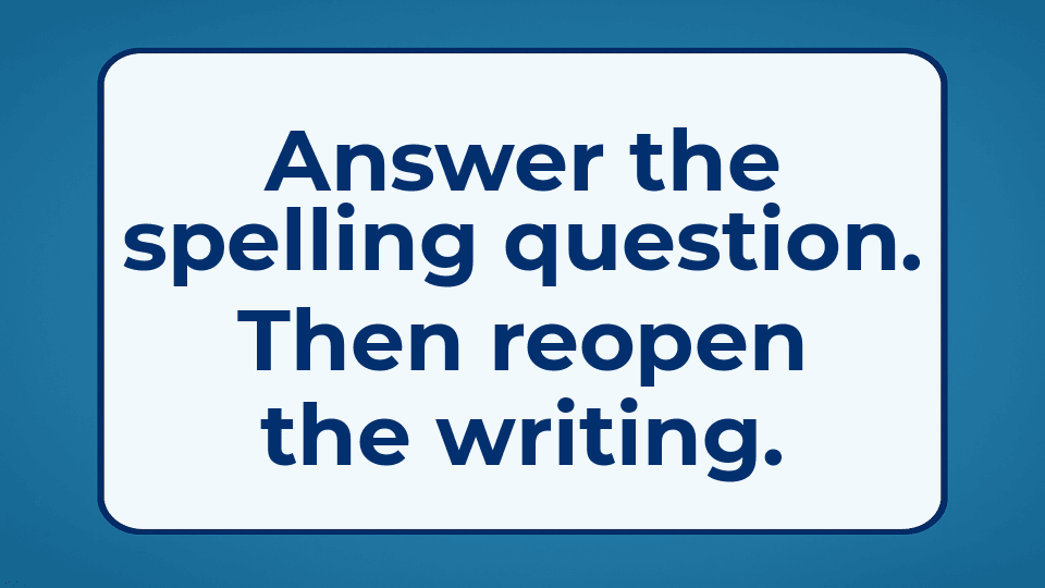 Answer the spelling question. Then reopen the writing.