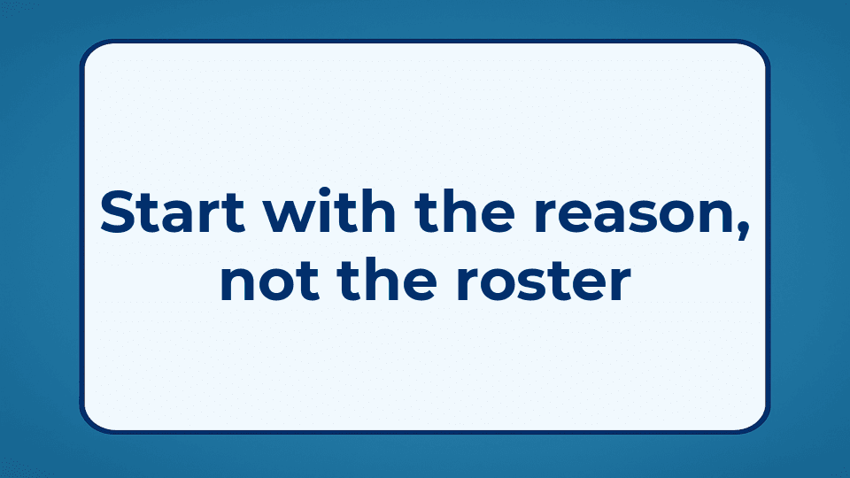 Start with the reason, not the roster